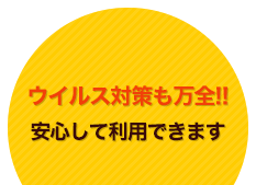 ウイルス対策も万全!!安心して利用できます